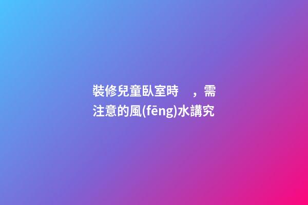 裝修兒童臥室時，需注意的風(fēng)水講究